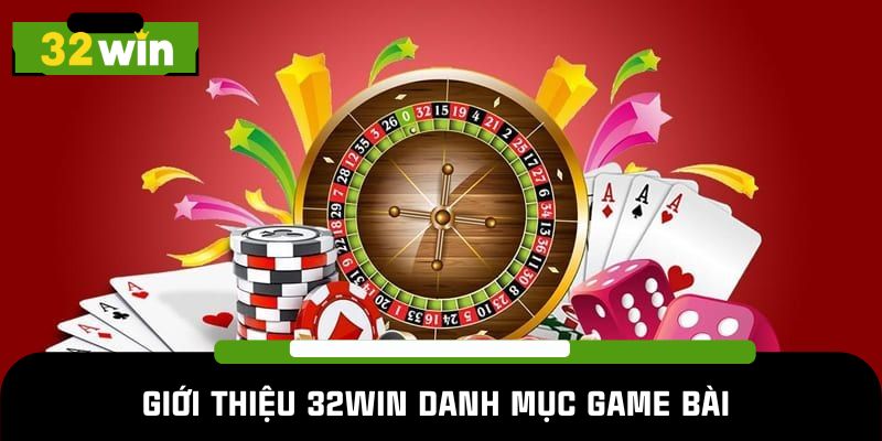 Giới thiệu 32WIN danh mục game bài siêu hấp dẫn