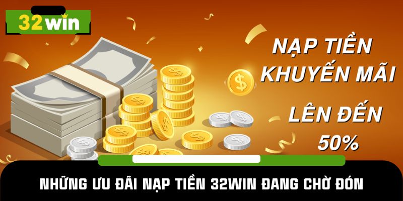 Những ưu đãi nạp tiền 32WIN đang chờ đón bạn