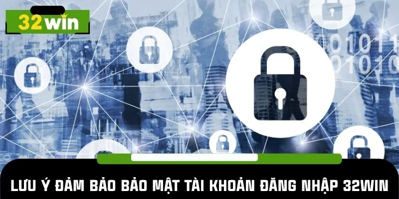 Lưu ý đảm bảo bảo mật tài khoản đăng nhập 32WIN