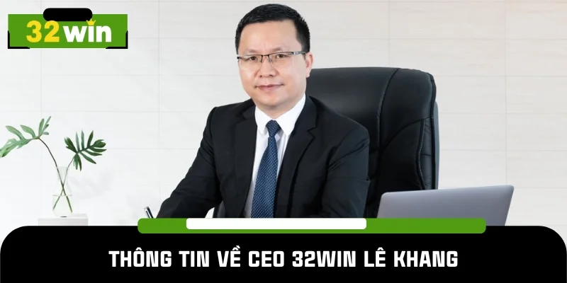 Tiểu sử hấp dẫn của CEO 32WIN Lê Khang