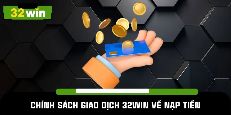 Chính sách giao dịch 32WIN liên quan đến nạp tiền